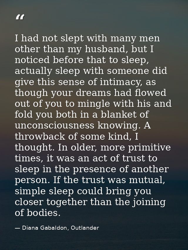 I had not slept with many men other than my husband, but I noticed before that to sleep, actually sleep with someone did — Diana Gabaldon, Outlander
