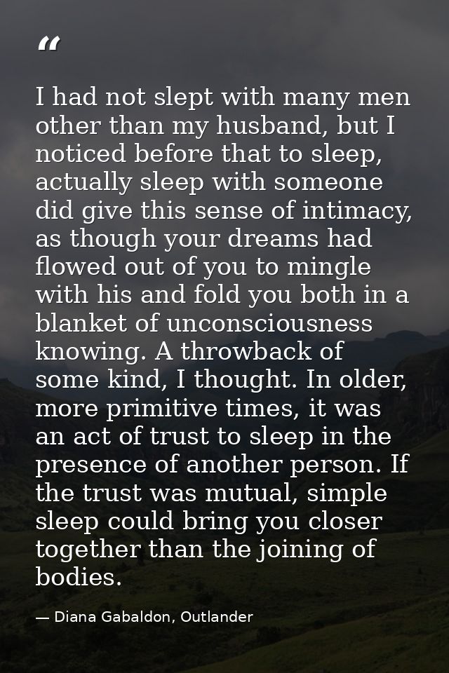 I had not slept with many men other than my husband, but I noticed before that to sleep, actually sleep with someone did — Diana Gabaldon, Outlander