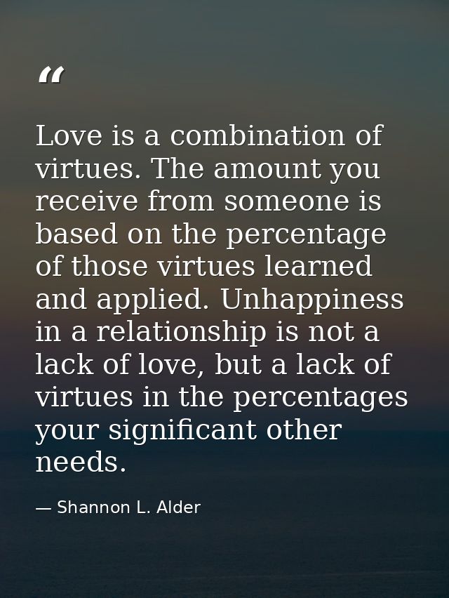 Love is a combination of virtues. The amount you receive from someone is based on the percentage of those virtues learne — Shannon L. Alder