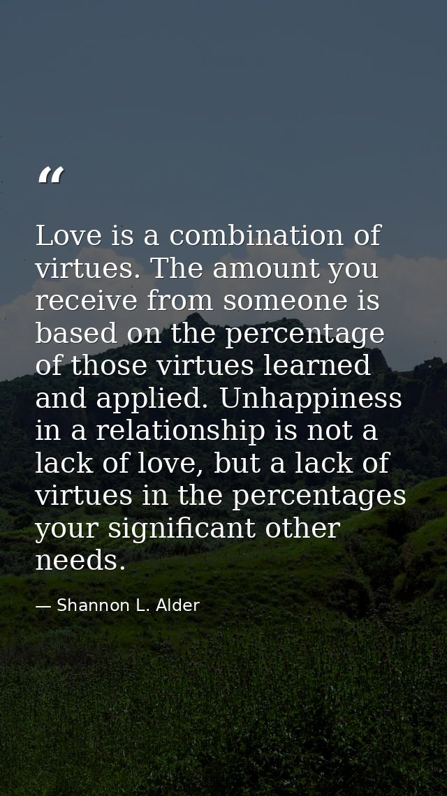 Love is a combination of virtues. The amount you receive from someone is based on the percentage of those virtues learne — Shannon L. Alder