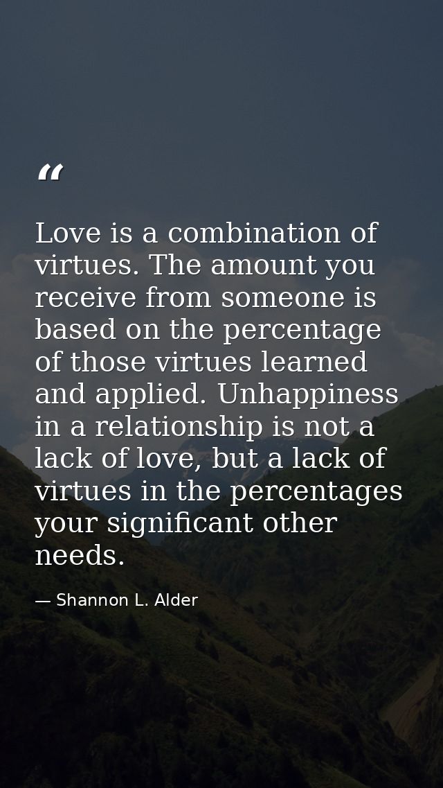 Love is a combination of virtues. The amount you receive from someone is based on the percentage of those virtues learne — Shannon L. Alder