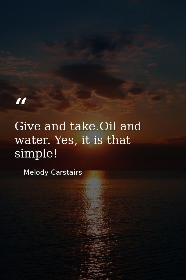 Give and take.Oil and water. Yes, it is that simple! — Melody Carstairs