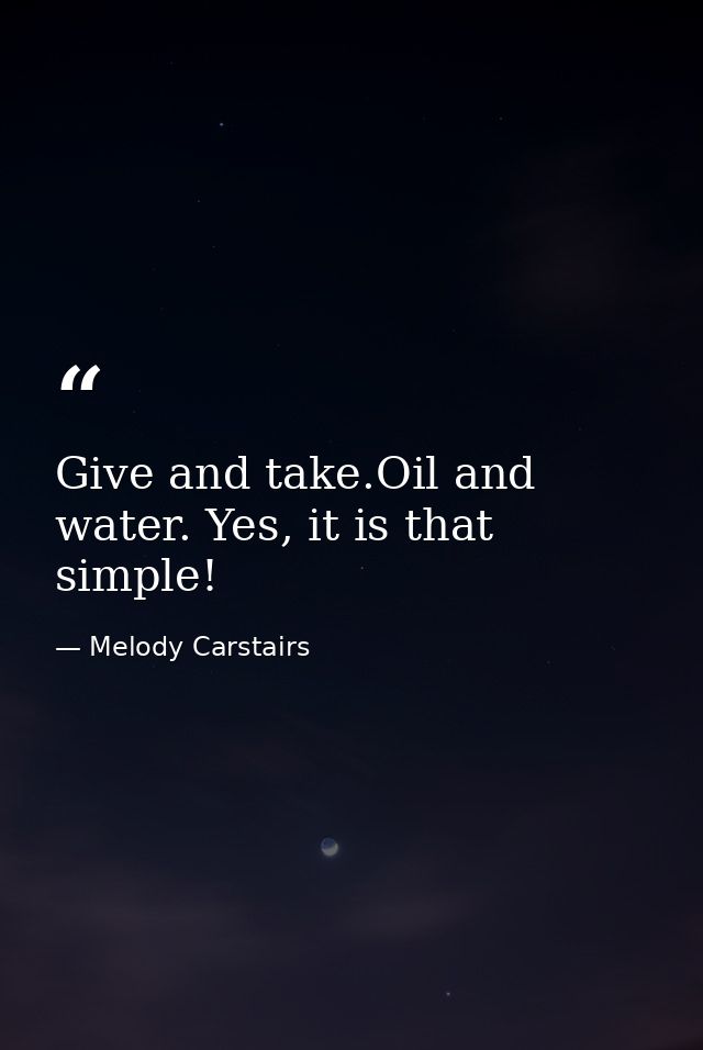 Give and take.Oil and water. Yes, it is that simple! — Melody Carstairs