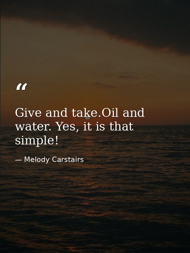 Give and take.Oil and water. Yes, it is that simple! — Melody Carstairs