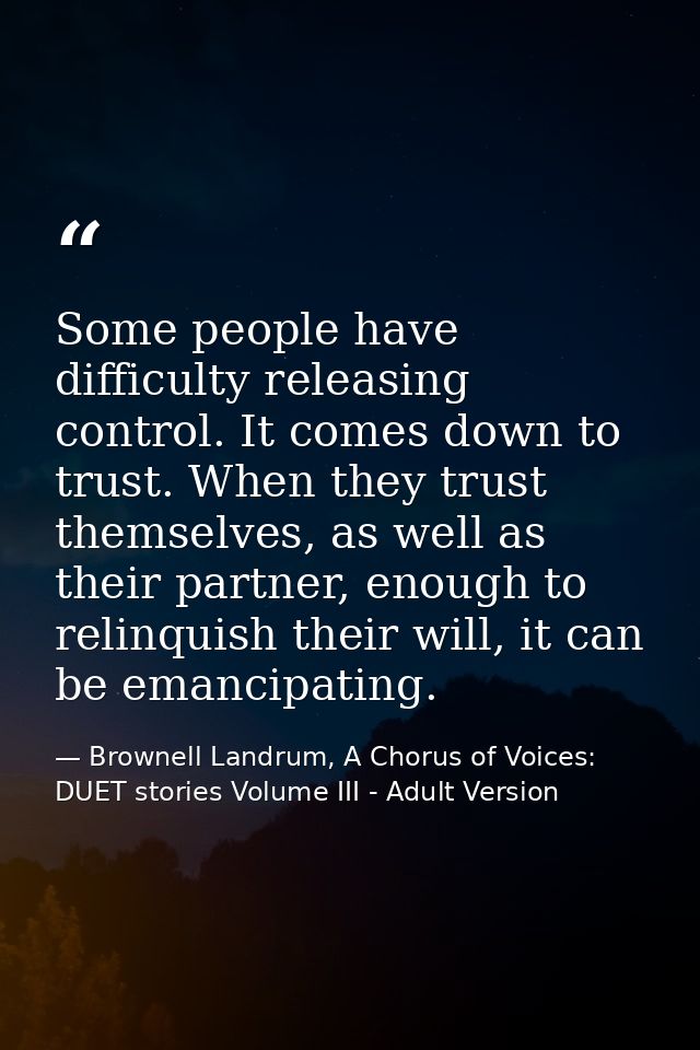 Some people have difficulty releasing control. It comes down to trust. When they trust themselves, as well as their part — Brownell Landrum, A Chorus of Voices: DUET stories Volume III - Adult Version