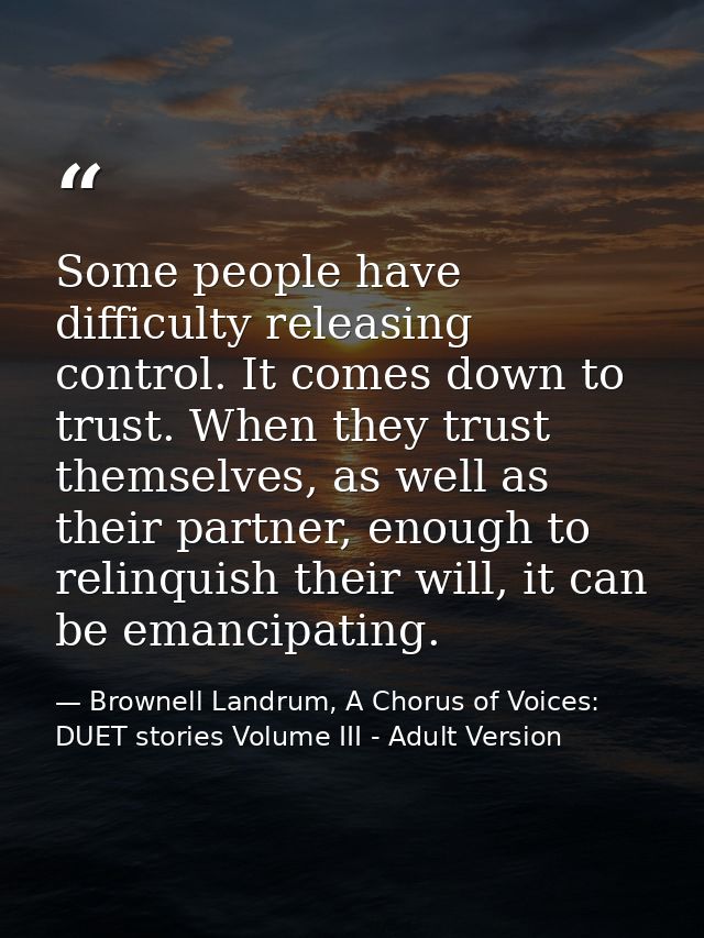 Some people have difficulty releasing control. It comes down to trust. When they trust themselves, as well as their part — Brownell Landrum, A Chorus of Voices: DUET stories Volume III - Adult Version