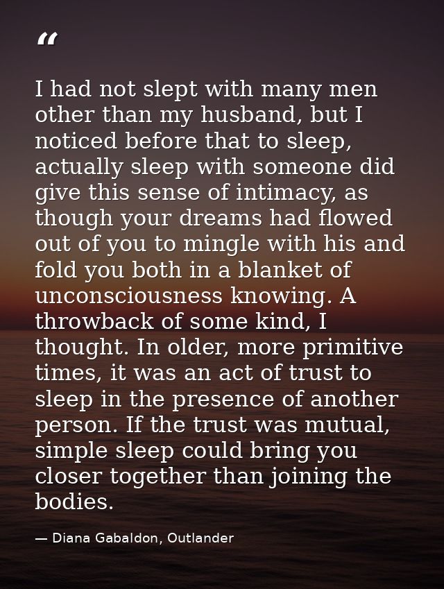 I had not slept with many men other than my husband, but I noticed before that to sleep, actually sleep with someone did — Diana Gabaldon, Outlander