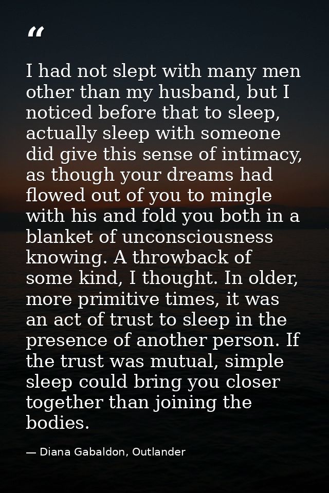 I had not slept with many men other than my husband, but I noticed before that to sleep, actually sleep with someone did — Diana Gabaldon, Outlander
