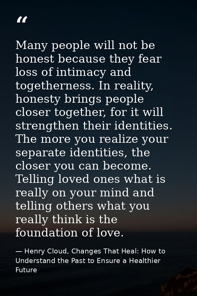Many people will not be honest because they fear loss of intimacy and togetherness. In reality, honesty brings people cl — Henry Cloud, Changes That Heal: How to Understand the Past to Ensure a Healthier Future