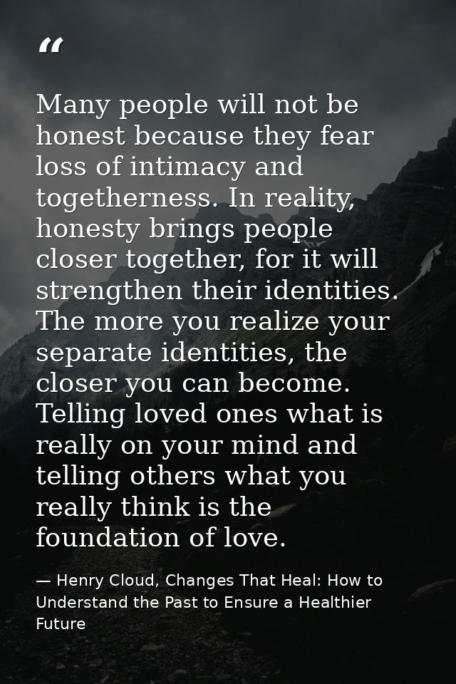 Many people will not be honest because they fear loss of intimacy and togetherness. In reality, honesty brings people cl — Henry Cloud, Changes That Heal: How to Understand the Past to Ensure a Healthier Future