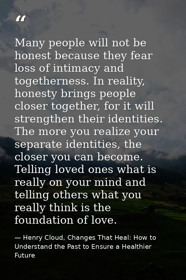 Many people will not be honest because they fear loss of intimacy and togetherness. In reality, honesty brings people cl — Henry Cloud, Changes That Heal: How to Understand the Past to Ensure a Healthier Future