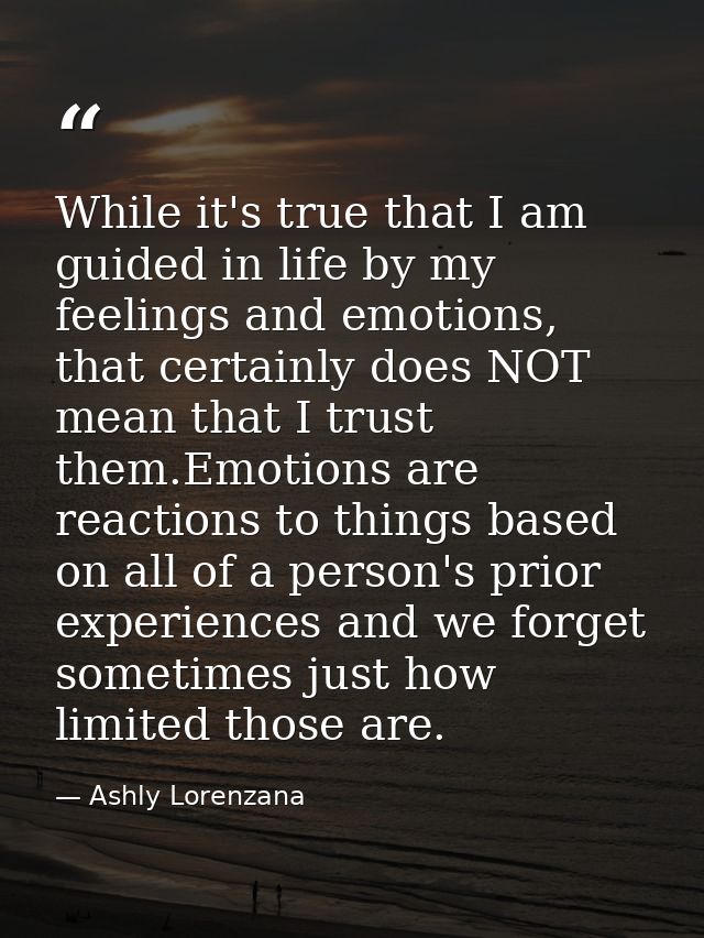 While it's true that I am guided in life by my feelings and emotions, that certainly does NOT mean that I trust them.Emo — Ashly Lorenzana