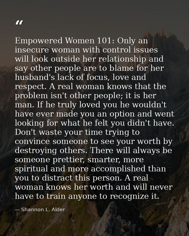 Empowered Women 101: Only an insecure woman with control issues will look outside her relationship and say other people  — Shannon L. Alder