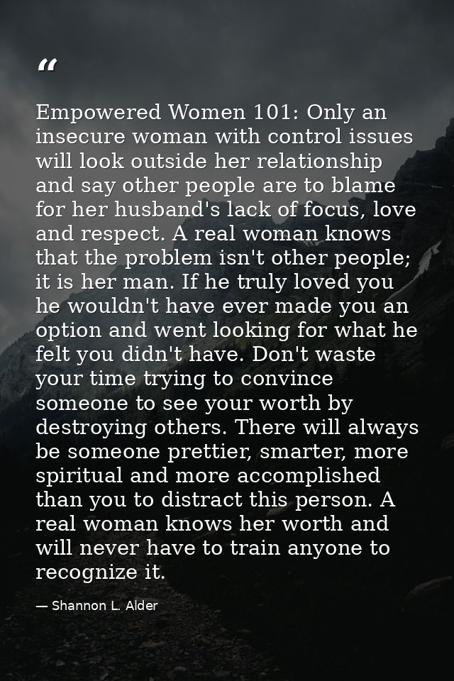 Empowered Women 101: Only an insecure woman with control issues will look outside her relationship and say other people  — Shannon L. Alder