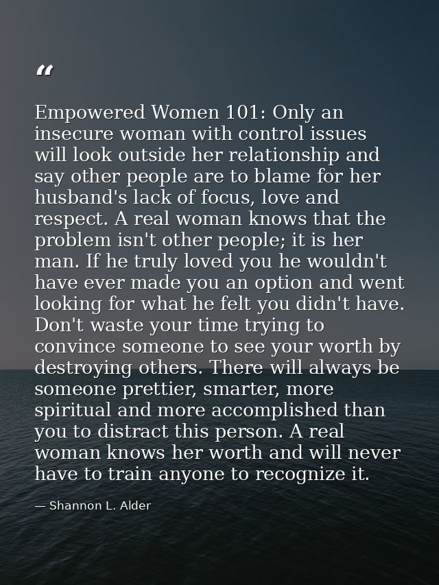 Empowered Women 101: Only an insecure woman with control issues will look outside her relationship and say other people  — Shannon L. Alder
