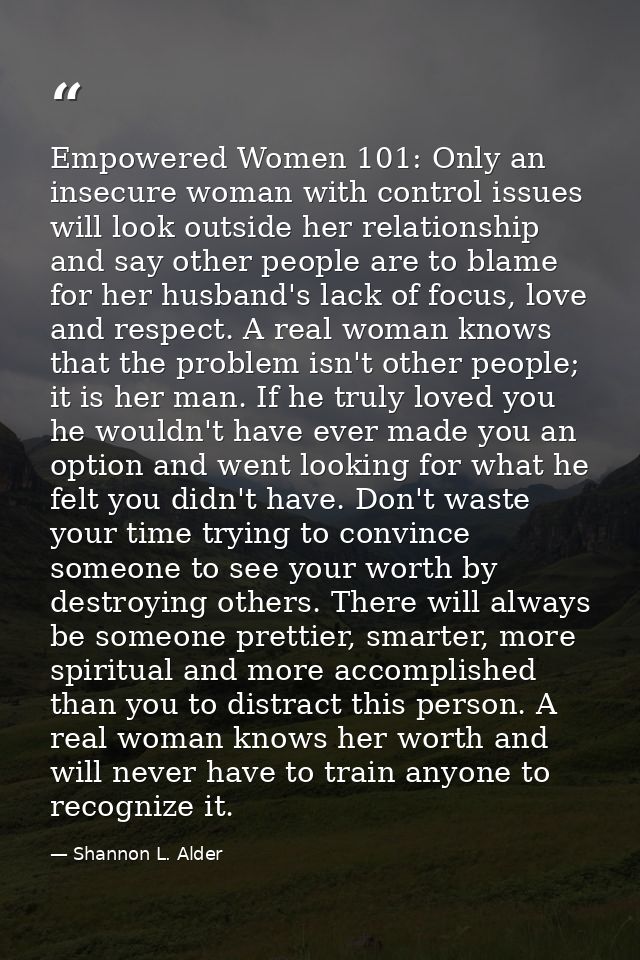 Empowered Women 101: Only an insecure woman with control issues will look outside her relationship and say other people  — Shannon L. Alder