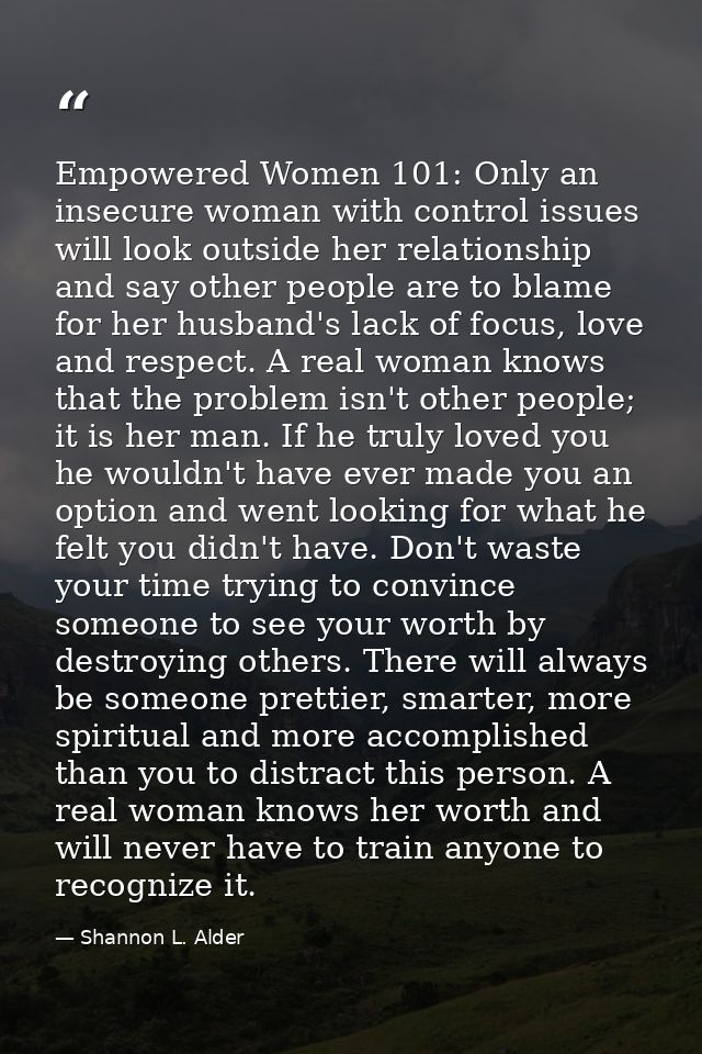 Empowered Women 101: Only an insecure woman with control issues will look outside her relationship and say other people  — Shannon L. Alder