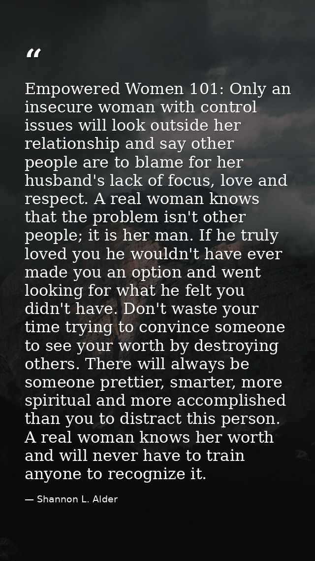 Empowered Women 101: Only an insecure woman with control issues will look outside her relationship and say other people  — Shannon L. Alder