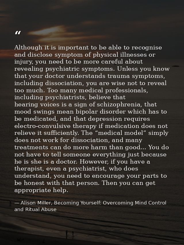 Although it is important to be able to recognise and disclose symptom of physical illnesses or injury, you need to be mo — Alison Miller, Becoming Yourself: Overcoming Mind Control and Ritual Abuse