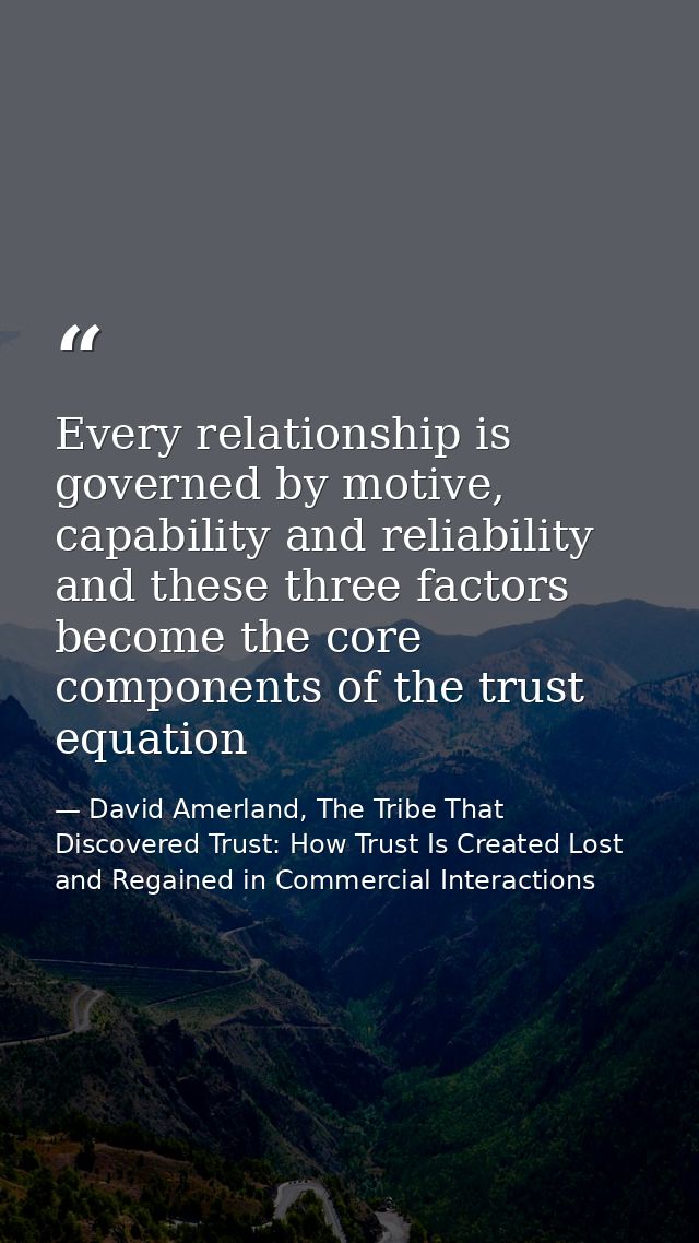 Every relationship is governed by motive, capability and reliability and these three factors become the core components  — David Amerland, The Tribe That Discovered Trust: How Trust Is Created Lost and Regained in Commercial Interactions