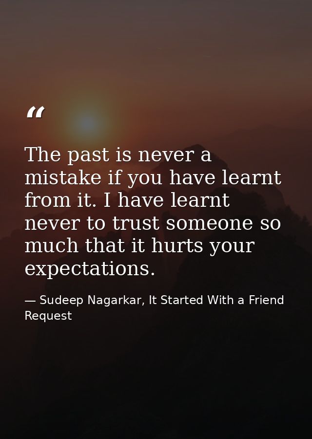 The past is never a mistake if you have learnt from it. I have learnt never to trust someone so much that it hurts your  — Sudeep Nagarkar, It Started With a Friend Request