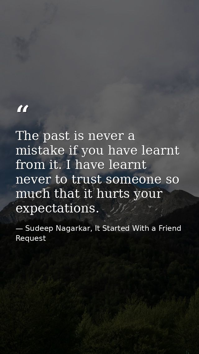 The past is never a mistake if you have learnt from it. I have learnt never to trust someone so much that it hurts your  — Sudeep Nagarkar, It Started With a Friend Request