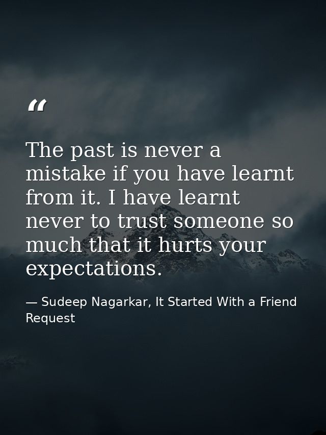 The past is never a mistake if you have learnt from it. I have learnt never to trust someone so much that it hurts your  — Sudeep Nagarkar, It Started With a Friend Request