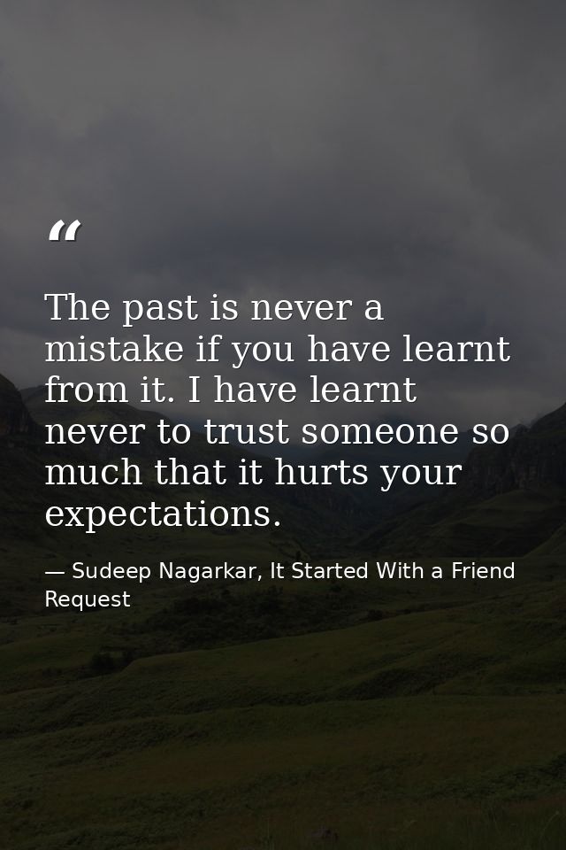 The past is never a mistake if you have learnt from it. I have learnt never to trust someone so much that it hurts your  — Sudeep Nagarkar, It Started With a Friend Request