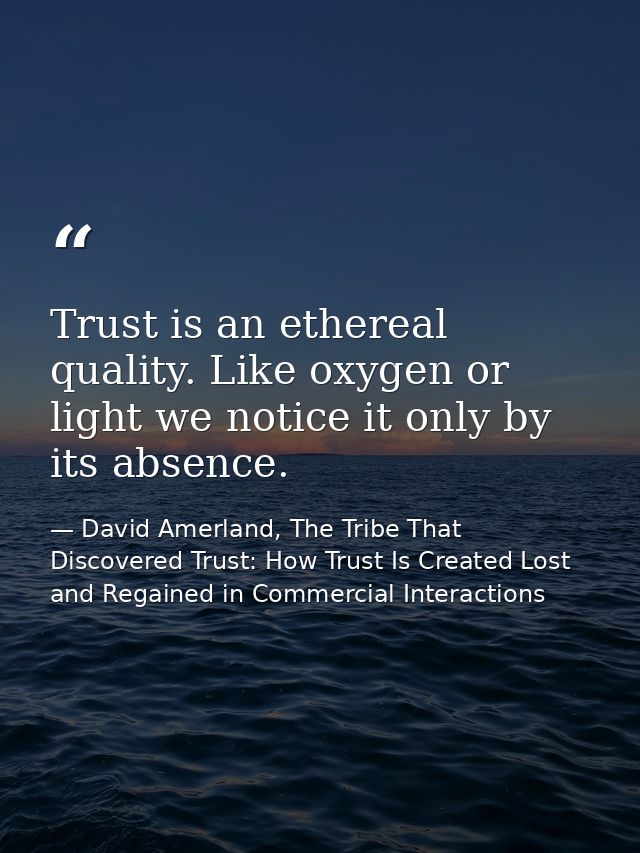 Trust is an ethereal quality. Like oxygen or light we notice it only by its absence. — David Amerland, The Tribe That Discovered Trust: How Trust Is Created Lost and Regained in Commercial Interactions