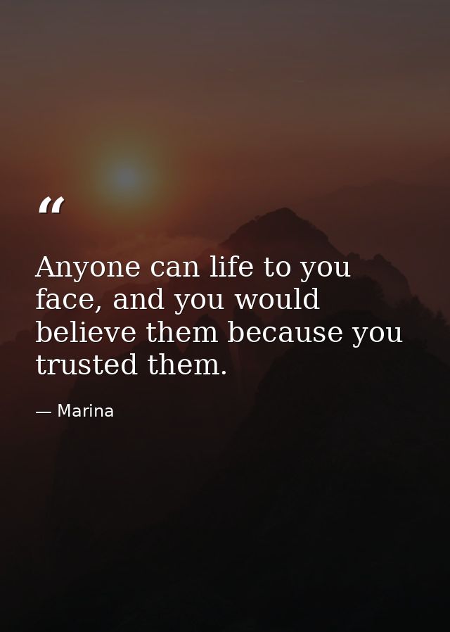 Anyone can life to you face, and you would believe them because you trusted them. — Marina