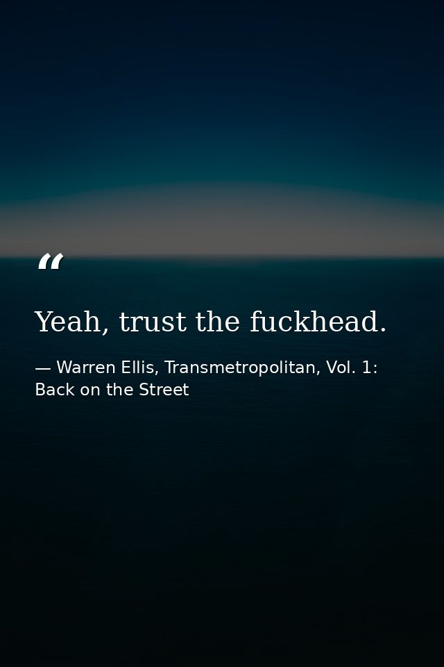 Yeah, trust the fuckhead. — Warren Ellis, Transmetropolitan, Vol. 1: Back on the Street