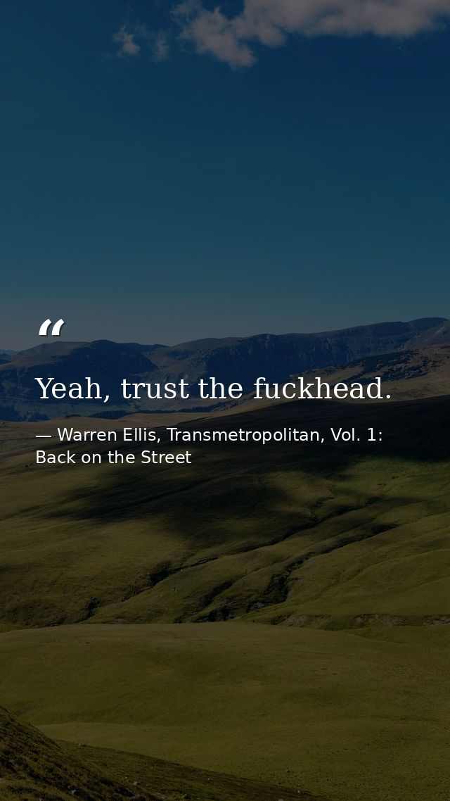 Yeah, trust the fuckhead. — Warren Ellis, Transmetropolitan, Vol. 1: Back on the Street