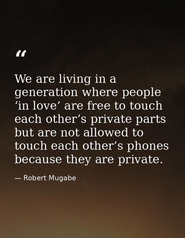 We are living in a generation where people ‘in love’ are free to touch each other’s private parts but are not allowed to — Robert Mugabe