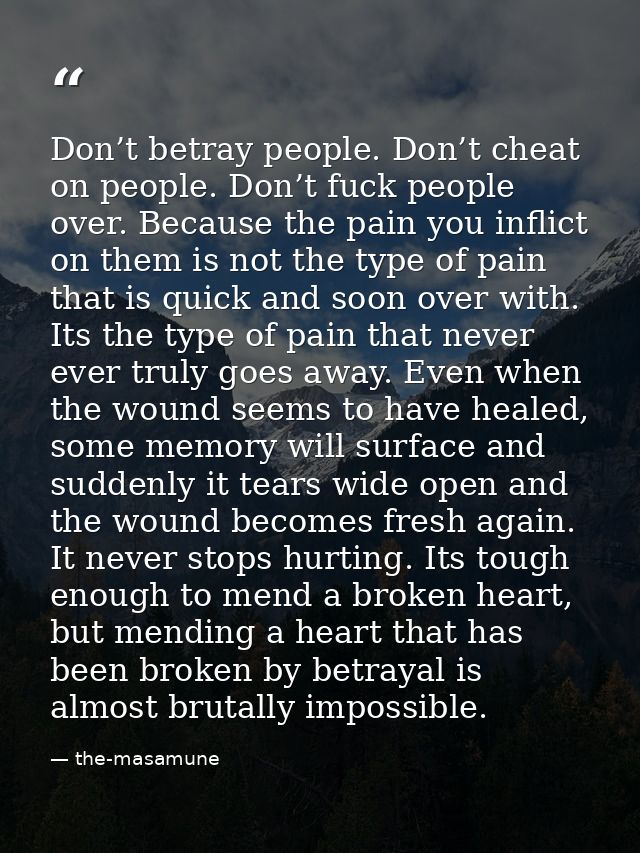 Don’t betray people. Don’t cheat on people. Don’t fuck people over. Because the pain you inflict on them is not the type — the-masamune