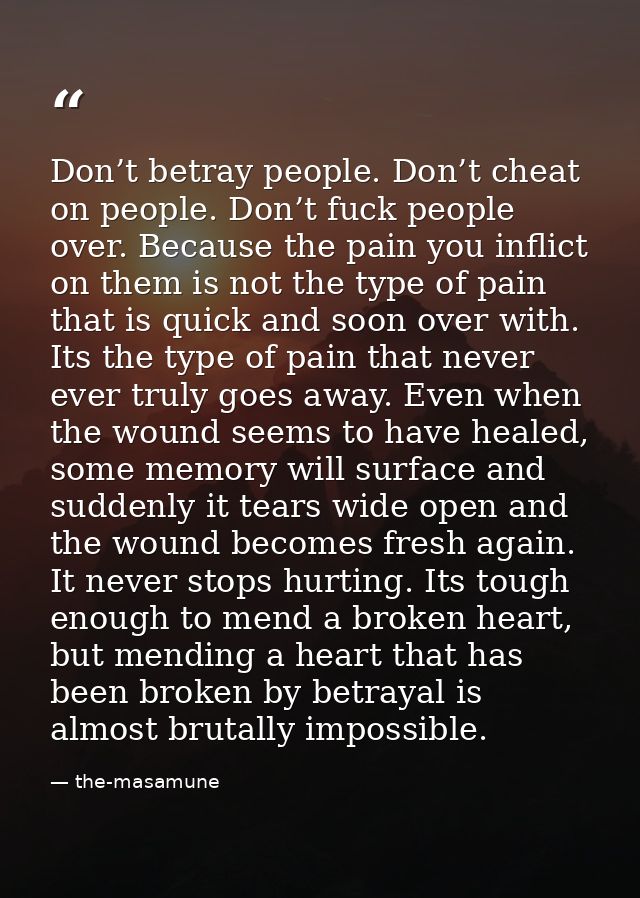 Don’t betray people. Don’t cheat on people. Don’t fuck people over. Because the pain you inflict on them is not the type — the-masamune