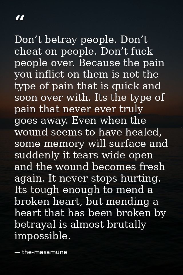 Don’t betray people. Don’t cheat on people. Don’t fuck people over. Because the pain you inflict on them is not the type — the-masamune