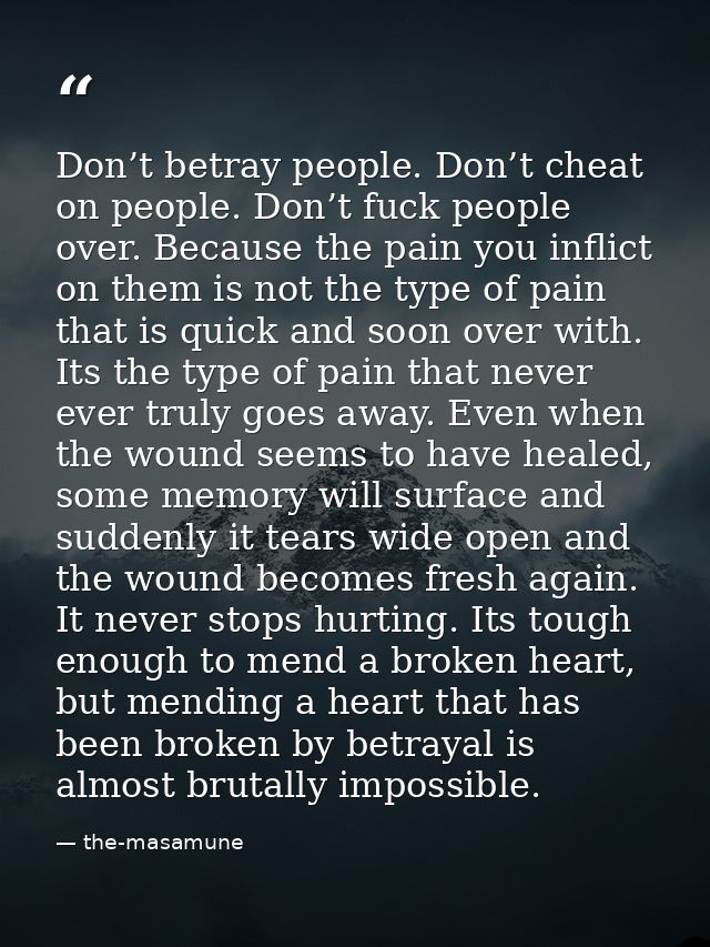 Don’t betray people. Don’t cheat on people. Don’t fuck people over. Because the pain you inflict on them is not the type — the-masamune