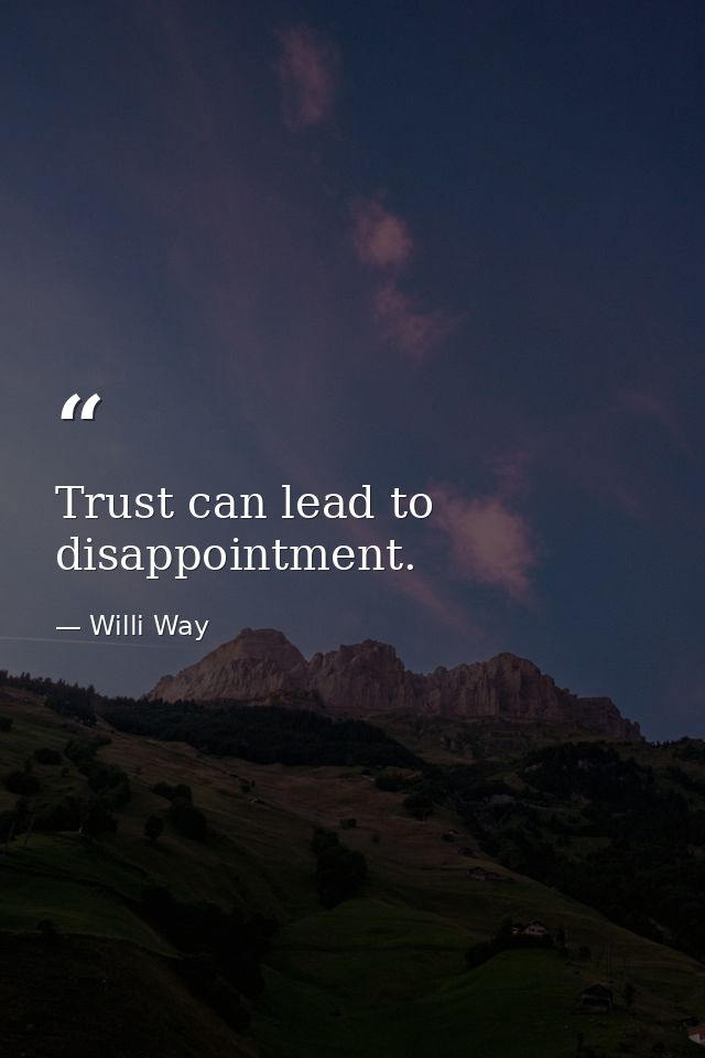 Trust can lead to disappointment. — Willi Way
