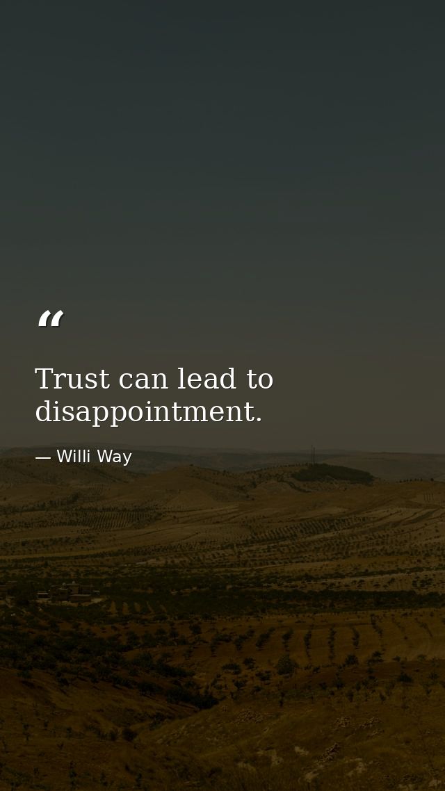 Trust can lead to disappointment. — Willi Way