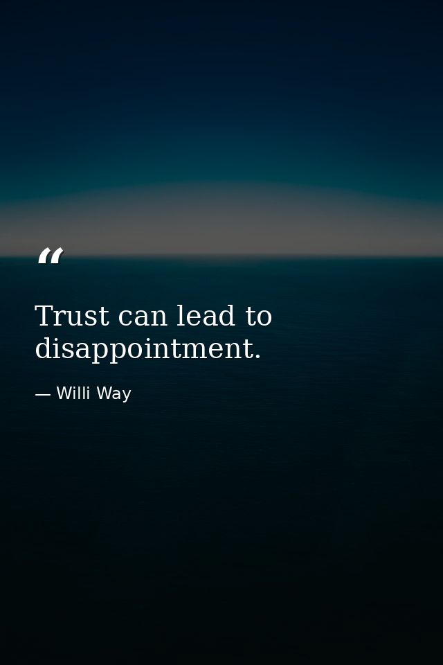 Trust can lead to disappointment. — Willi Way