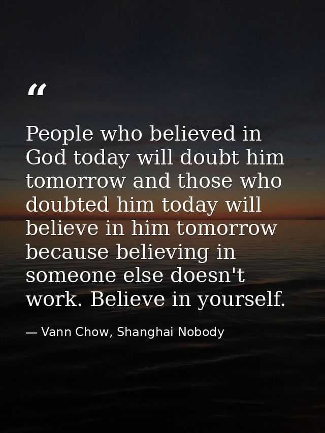 People who believed in God today will doubt him tomorrow and those who doubted him today will believe in him tomorrow be — Vann Chow, Shanghai Nobody