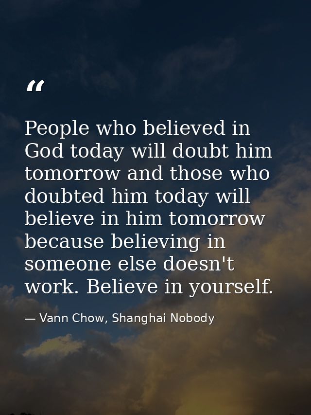 People who believed in God today will doubt him tomorrow and those who doubted him today will believe in him tomorrow be — Vann Chow, Shanghai Nobody
