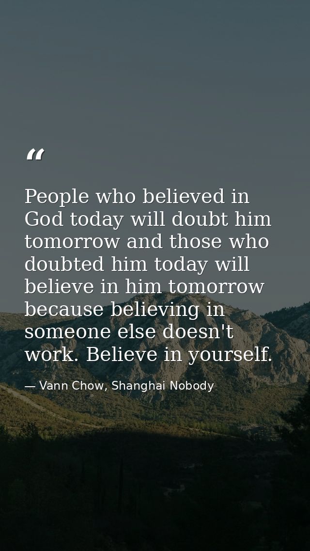 People who believed in God today will doubt him tomorrow and those who doubted him today will believe in him tomorrow be — Vann Chow, Shanghai Nobody