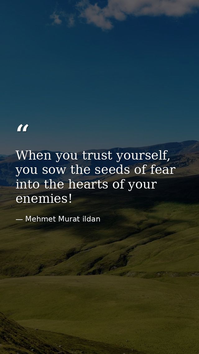 When you trust yourself, you sow the seeds of fear into the hearts of your enemies! — Mehmet Murat ildan