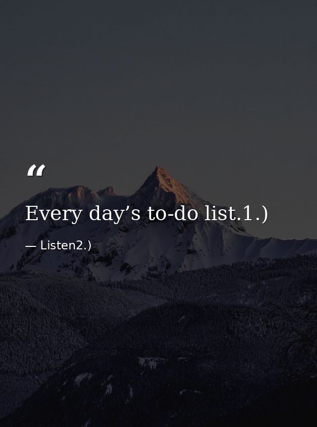 Every day’s to-do list.1.) — Listen2.)