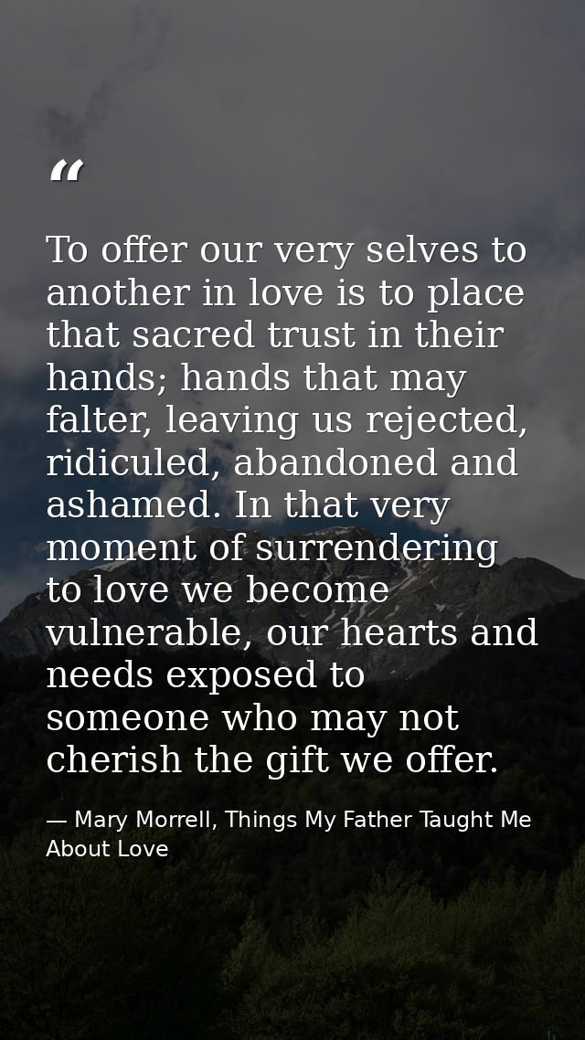 To offer our very selves to another in love is to place that sacred trust in their hands; hands that may falter, leaving — Mary Morrell, Things My Father Taught Me About Love