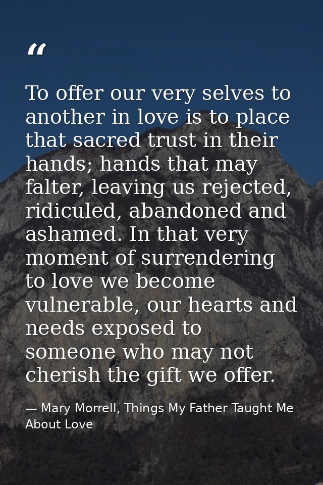 To offer our very selves to another in love is to place that sacred trust in their hands; hands that may falter, leaving — Mary Morrell, Things My Father Taught Me About Love