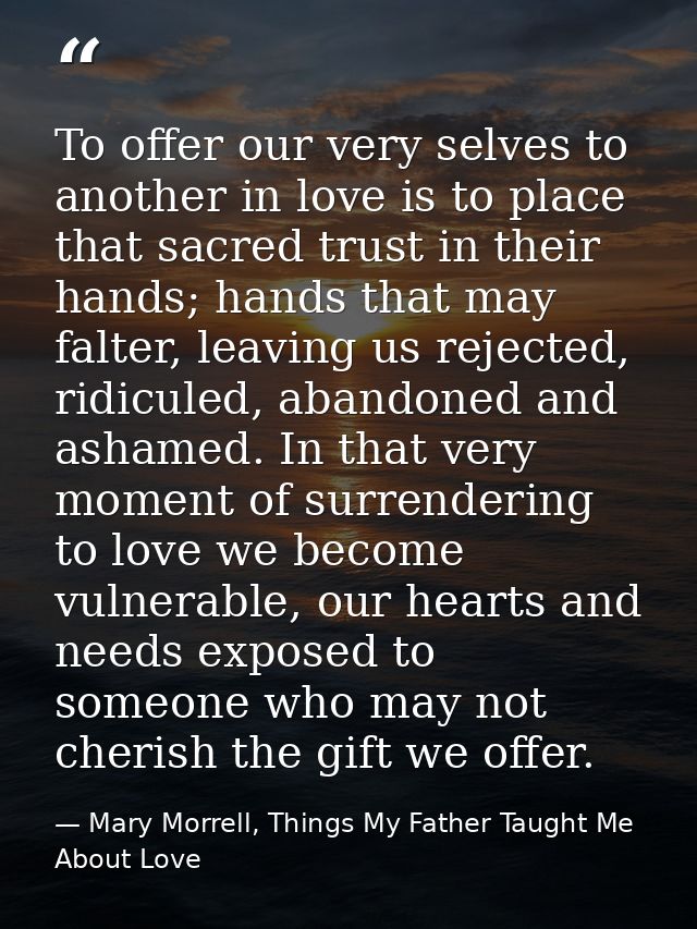 To offer our very selves to another in love is to place that sacred trust in their hands; hands that may falter, leaving — Mary Morrell, Things My Father Taught Me About Love