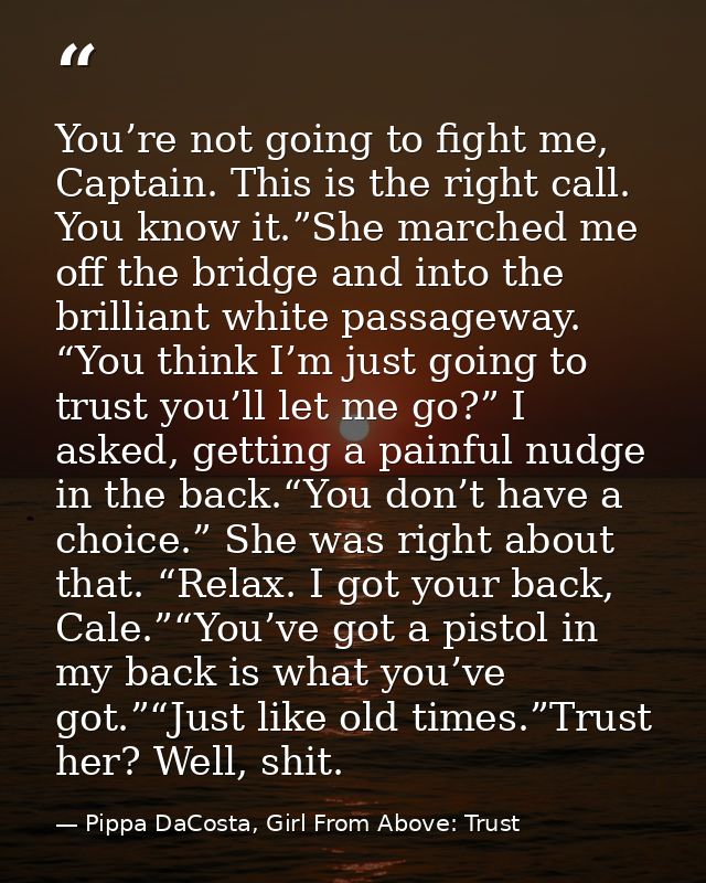 You’re not going to fight me, Captain. This is the right call. You know it.”She marched me off the bridge and into the b — Pippa DaCosta, Girl From Above: Trust