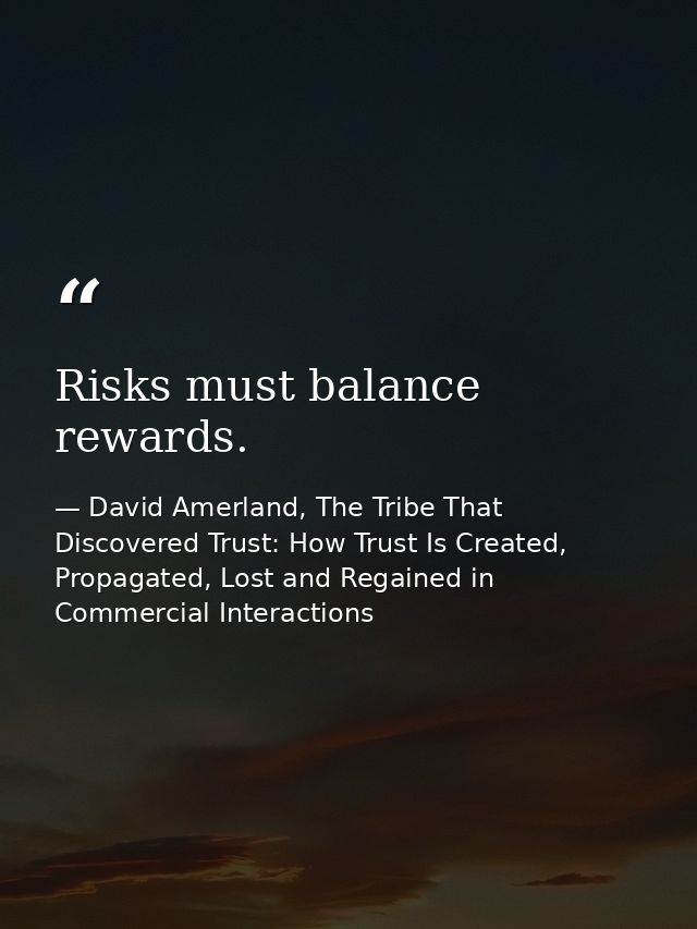Risks must balance rewards. — David Amerland, The Tribe That Discovered Trust: How Trust Is Created, Propagated, Lost and Regained in Commercial Interactions